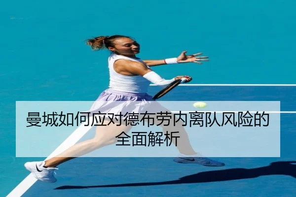 曼城如何应对德布劳内离队风险的全面解析