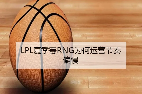 LPL夏季赛RNG为何运营节奏偏慢 - xingkong.com