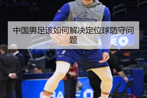 中国男足该如何解决定位球防守问题