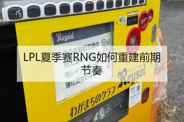 LPL夏季赛RNG如何重建前期节奏
